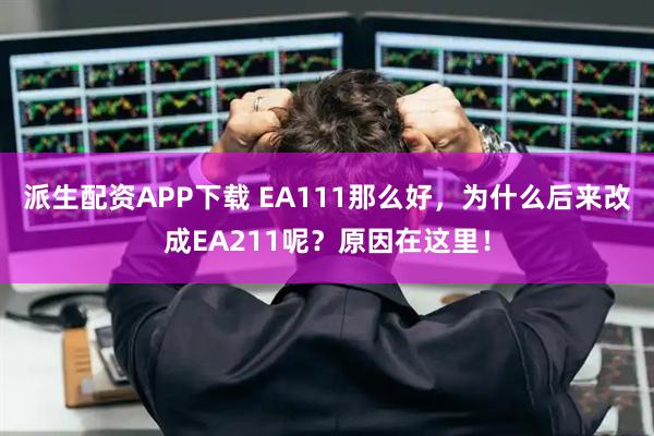 派生配资APP下载 EA111那么好，为什么后来改成EA211呢？原因在这里！
