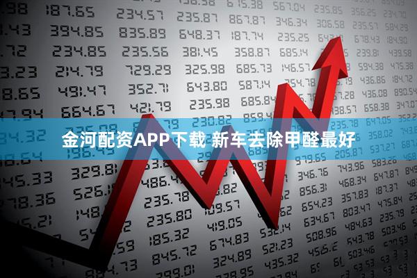 金河配资APP下载 新车去除甲醛最好