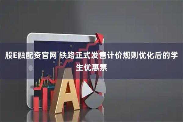 股E融配资官网 铁路正式发售计价规则优化后的学生优惠票