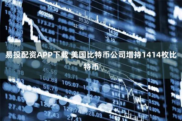 易投配资APP下载 美国比特币公司增持1414枚比特币