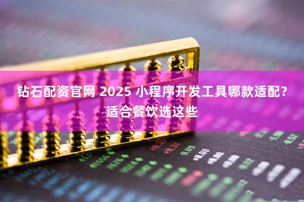钻石配资官网 2025 小程序开发工具哪款适配?适合餐饮选这些
