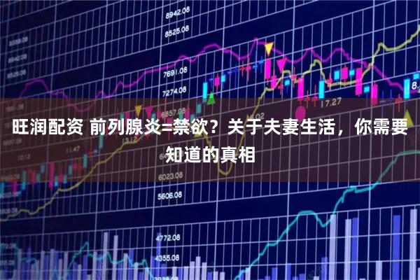 旺润配资 前列腺炎=禁欲？关于夫妻生活，你需要知道的真相