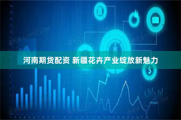 河南期货配资 新疆花卉产业绽放新魅力