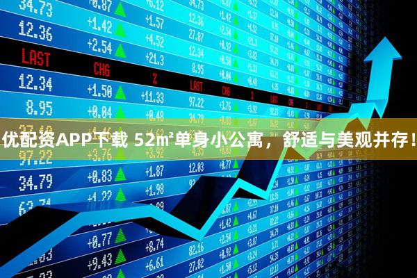 优配资APP下载 52㎡单身小公寓，舒适与美观并存！